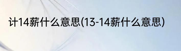 计14薪什么意思(13-14薪什么意思)