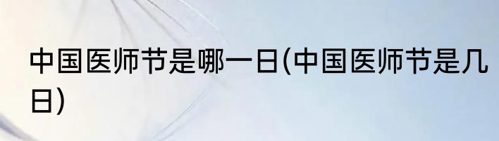 中国医师节是哪一日(中国医师节是几日)