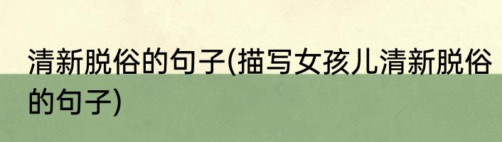 清新脱俗的句子(描写女孩儿清新脱俗的句子)