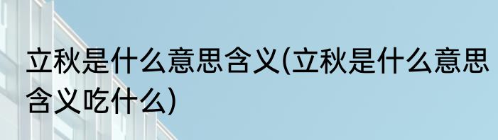 立秋是什么意思含义(立秋是什么意思含义吃什么)
