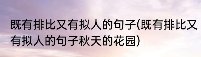 既有排比又有拟人的句子(既有排比又有拟人的句子秋天的花园)