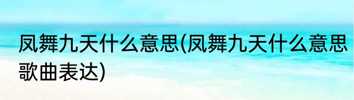 凤舞九天什么意思(凤舞九天什么意思歌曲表达)