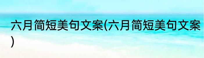 六月简短美句文案(六月简短美句文案)
