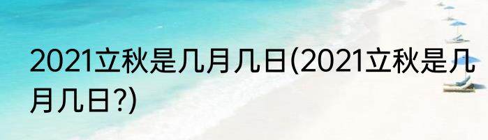 2021立秋是几月几日(2021立秋是几月几日?)