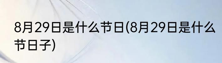 8月29日是什么节日(8月29日是什么节日子)