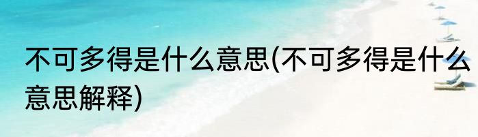 不可多得是什么意思(不可多得是什么意思解释)