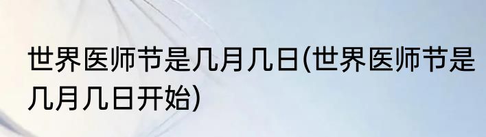 世界医师节是几月几日(世界医师节是几月几日开始)