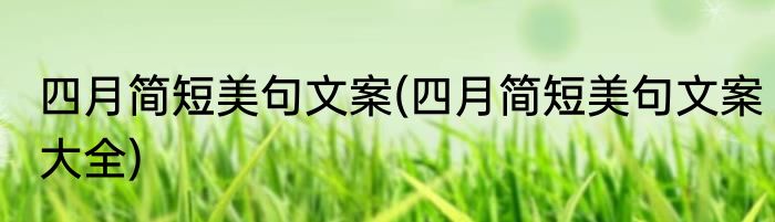 四月简短美句文案(四月简短美句文案大全)