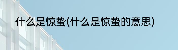 什么是惊蛰(什么是惊蛰的意思)