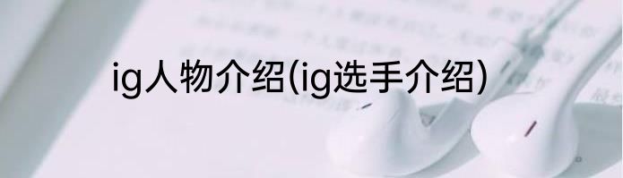ig人物介绍(ig选手介绍)