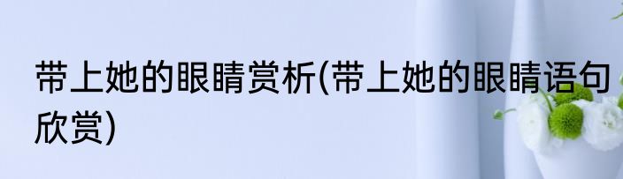 带上她的眼睛赏析(带上她的眼睛语句欣赏)