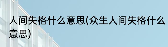 人间失格什么意思(众生人间失格什么意思)