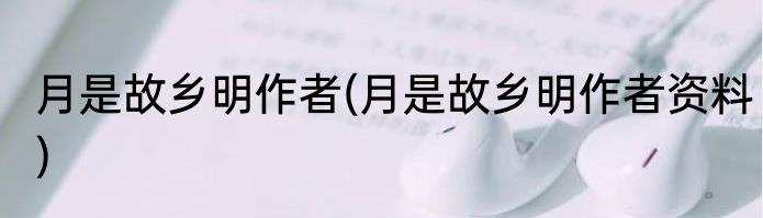 月是故乡明作者(月是故乡明作者资料)