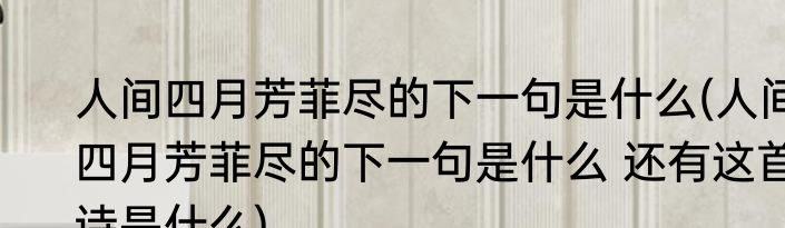 人间四月芳菲尽的下一句是什么(人间四月芳菲尽的下一句是什么 还有这首诗是什么)