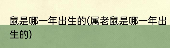 鼠是哪一年出生的(属老鼠是哪一年出生的)