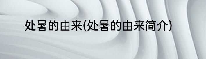 处暑的由来(处暑的由来简介)