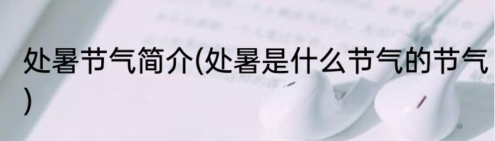 处暑节气简介(处暑是什么节气的节气)