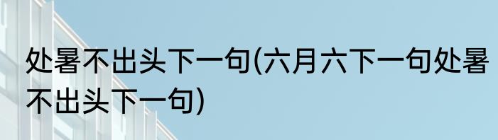 处暑不出头下一句(六月六下一句处暑不出头下一句)
