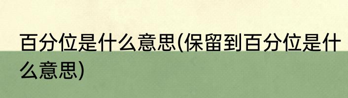 百分位是什么意思(保留到百分位是什么意思)