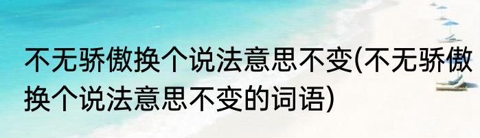 不无骄傲换个说法意思不变(不无骄傲换个说法意思不变的词语)