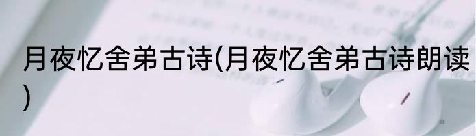 月夜忆舍弟古诗(月夜忆舍弟古诗朗读)