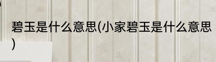 碧玉是什么意思(小家碧玉是什么意思)