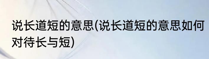 说长道短的意思(说长道短的意思如何对待长与短)