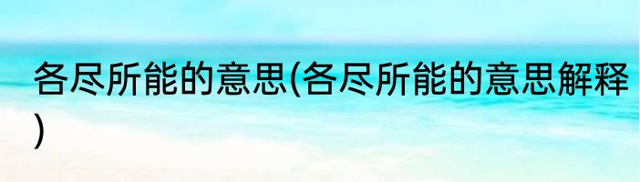 各尽所能的意思(各尽所能的意思解释)