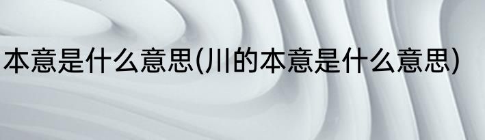 本意是什么意思(川的本意是什么意思)