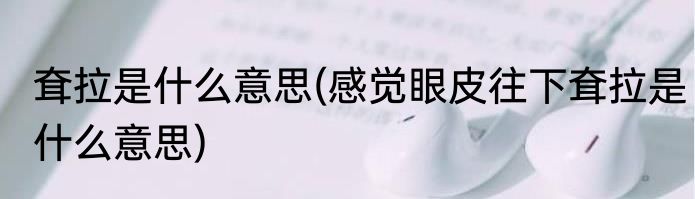 耷拉是什么意思(感觉眼皮往下耷拉是什么意思)