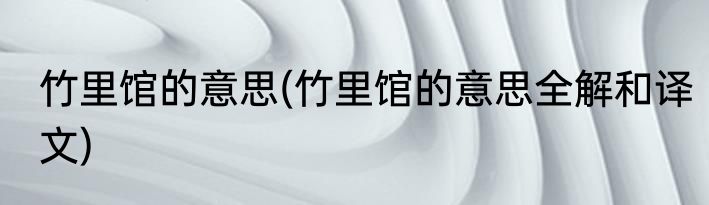 竹里馆的意思(竹里馆的意思全解和译文)