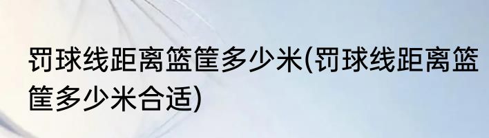 罚球线距离篮筐多少米(罚球线距离篮筐多少米合适)