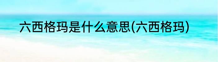 六西格玛是什么意思(六西格玛)