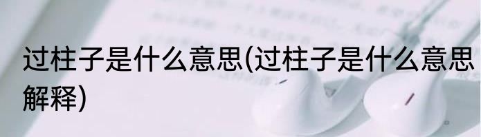 过柱子是什么意思(过柱子是什么意思解释)