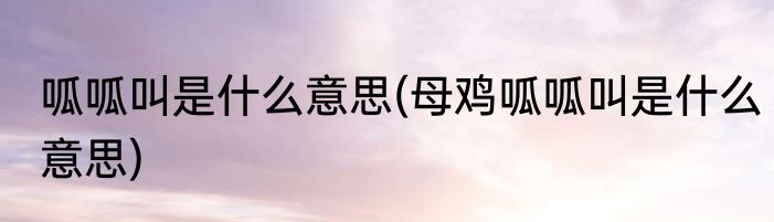 呱呱叫是什么意思(母鸡呱呱叫是什么意思)