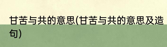 甘苦与共的意思(甘苦与共的意思及造句)