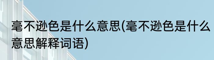 毫不逊色是什么意思(毫不逊色是什么意思解释词语)