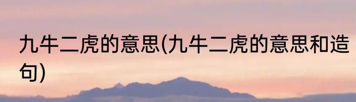 九牛二虎的意思(九牛二虎的意思和造句)