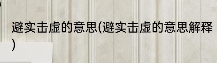 避实击虚的意思(避实击虚的意思解释)