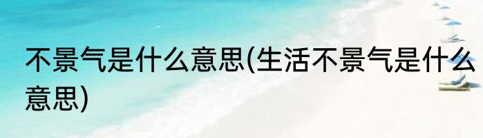 不景气是什么意思(生活不景气是什么意思)
