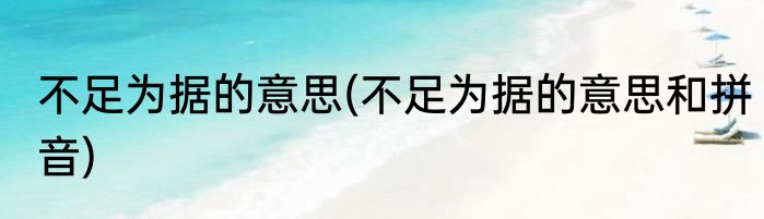 不足为据的意思(不足为据的意思和拼音)