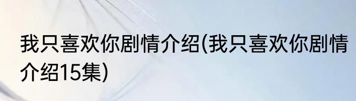 我只喜欢你剧情介绍(我只喜欢你剧情介绍15集)