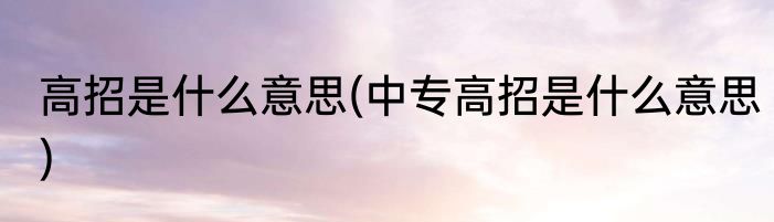 高招是什么意思(中专高招是什么意思)