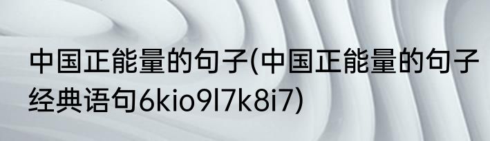 中国正能量的句子(中国正能量的句子经典语句6kio9l7k8i7)