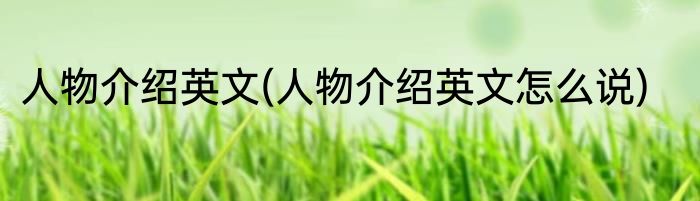 人物介绍英文(人物介绍英文怎么说)