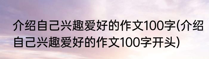 介绍自己兴趣爱好的作文100字(介绍自己兴趣爱好的作文100字开头)