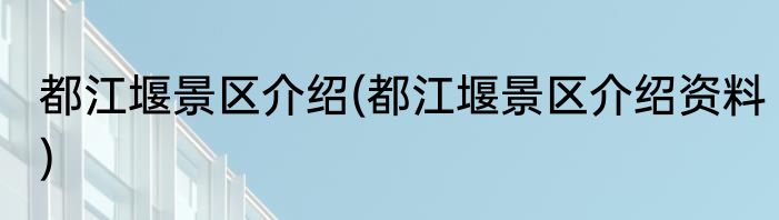 都江堰景区介绍(都江堰景区介绍资料)