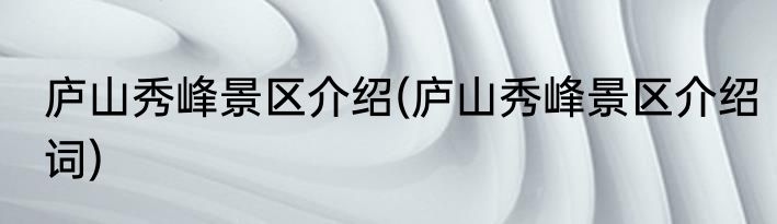 庐山秀峰景区介绍(庐山秀峰景区介绍词)