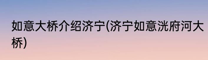 如意大桥介绍济宁(济宁如意洸府河大桥)