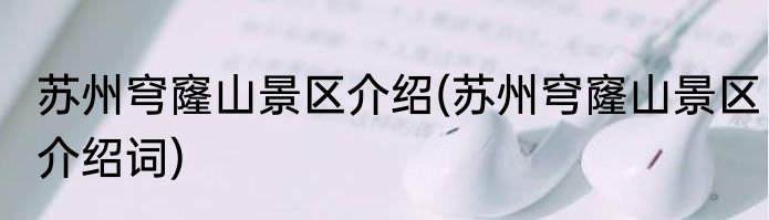 苏州穹窿山景区介绍(苏州穹窿山景区介绍词)